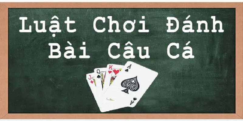 Luật chơi bài câu cá chi tiết